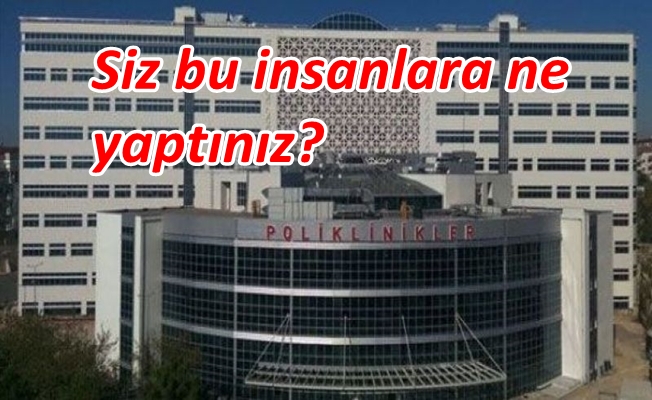 Gebze Fatih Devlet Hastanesi yönetimi siz bu insanlara ne yaptınız?