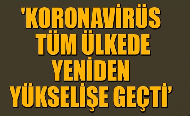 Koronavirüs tüm ülkede yeniden yükselişe geçti