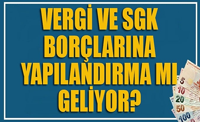 Vergi ve SGK borçlarına yapılandırma mı geliyor?