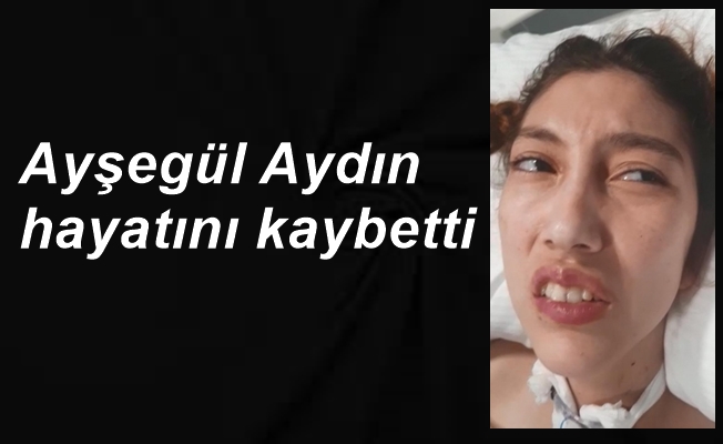 Ayşegül Aydın kızımız hayatını kaybetti