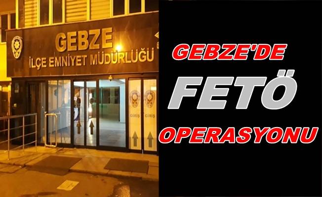 Gebze'de FETÖ operasyonu