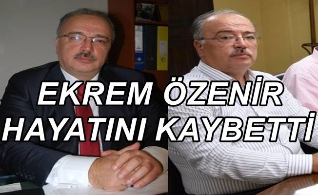 Ekrem Özenir hayatını kaybetti!